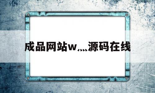 包含成品网站w灬源码在线的词条