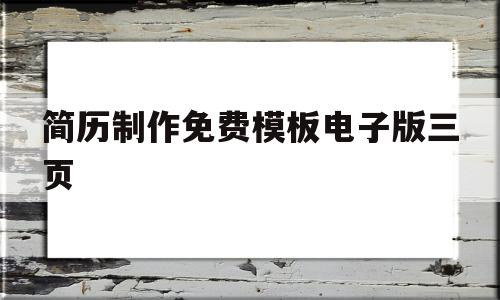 简历制作免费模板电子版三页(简历制作免费模板电子版三页图片)