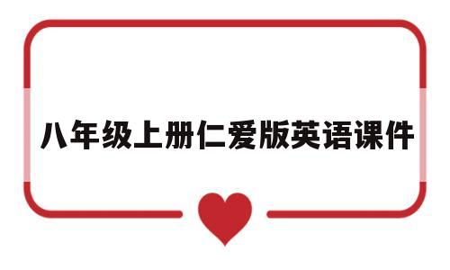 八年级上册仁爱版英语课件(八年级上册仁爱英语课件unit4toipe3sectionD)