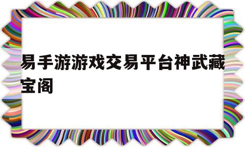 易手游游戏交易平台神武藏宝阁的简单介绍