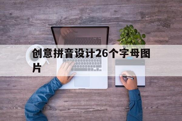 创意拼音设计26个字母图片(创意拼音设计26个字母图片高清)