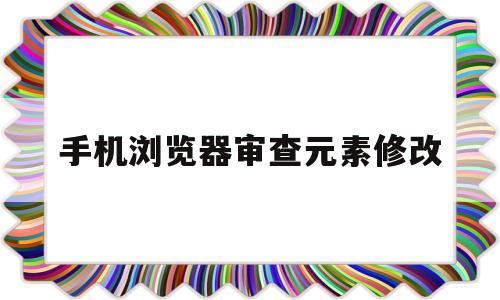 手机浏览器审查元素修改(手机浏览器审查元素修改怎么弄)