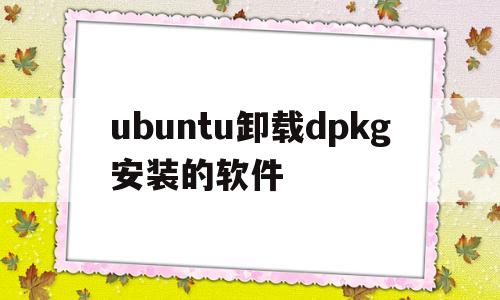 包含ubuntu卸载dpkg安装的软件的词条