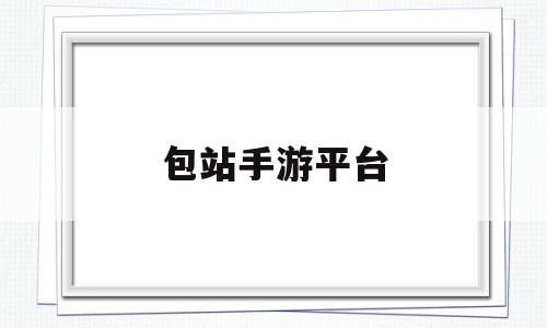 包站手游平台(37手游官方网站)