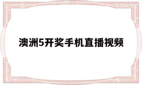 澳洲5开奖手机直播视频的简单介绍