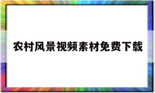 农村风景视频素材免费下载(80后怀旧视频素材免费下载)