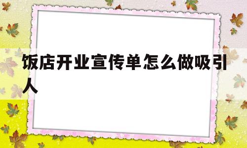 饭店开业宣传单怎么做吸引人(饭店开业宣传语怎么写比较吸引人)