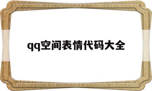 qq空间表情代码大全(空间表情代码大全下载)