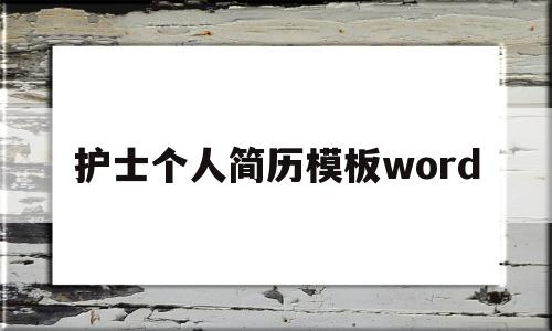护士个人简历模板word(护士个人简历模板word可编辑吗)