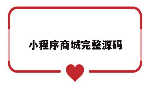 小程序商城完整源码(小程序商城完整源码怎么弄)