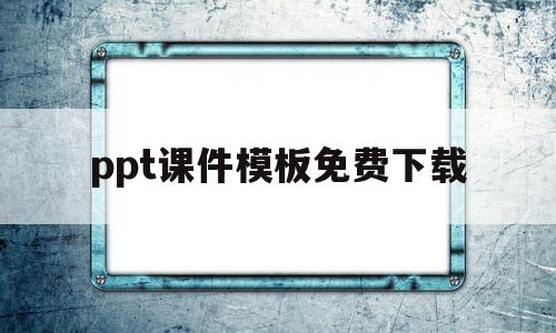 ppt课件模板免费下载(ppt课件模板免费下载简约)