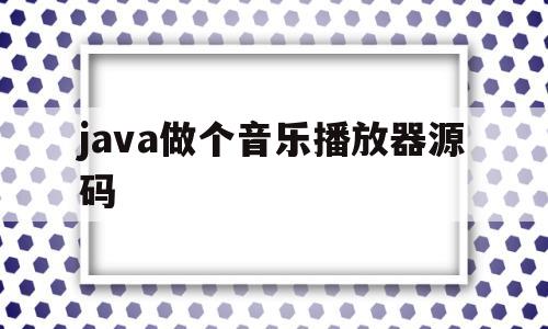 java做个音乐播放器源码(基于java的音乐播放器的设计与实现)