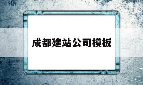 成都建站公司模板(成都建站公司哪家好)
