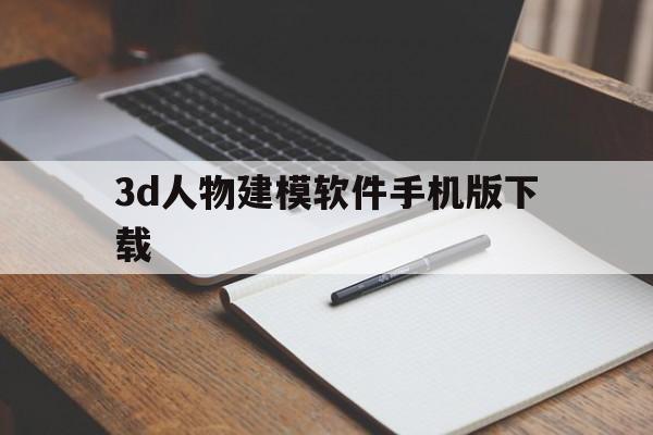 3d人物建模软件手机版下载(3d人物建模软件手机版下载教程)