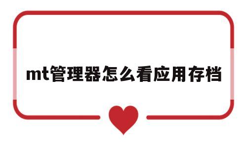 mt管理器怎么看应用存档(mt管理器怎么找到手机软件)