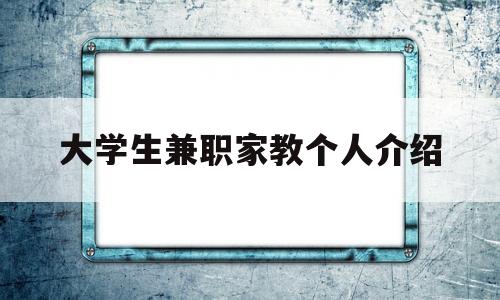 大学生兼职家教个人介绍(在校大学生兼职家教个人简介)