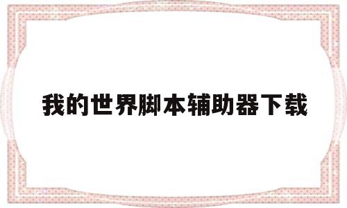 我的世界脚本辅助器下载(我的世界挂脚本下载真的作弊)