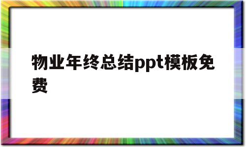 物业年终总结ppt模板免费(2020年物业年终总结报告ppt)
