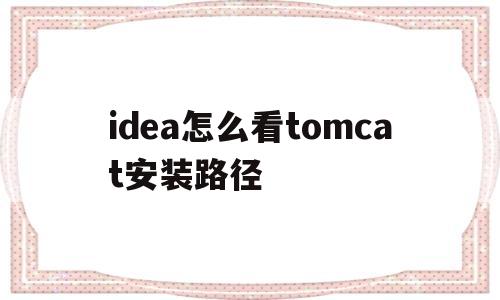 idea怎么看tomcat安装路径(idea怎么看tomcat配置好了没)