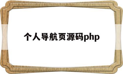 个人导航页源码php(个人导航页源码免费下载)