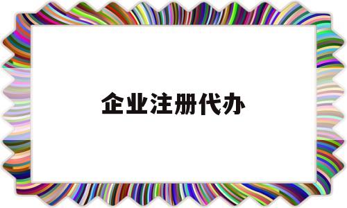 企业注册代办(企业注册代办浦口)