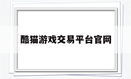 酷猫游戏交易平台官网(酷猫手游平台app下载)