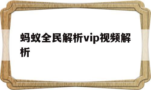 蚂蚁全民解析vip视频解析(蚂蚁全民解析vip视频解析网站)