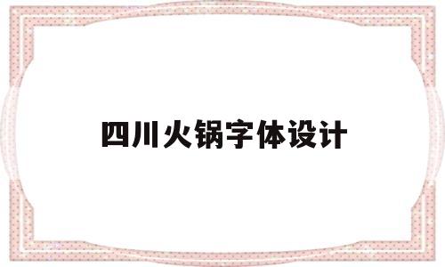 四川火锅字体设计(四川火锅字体设计理念)