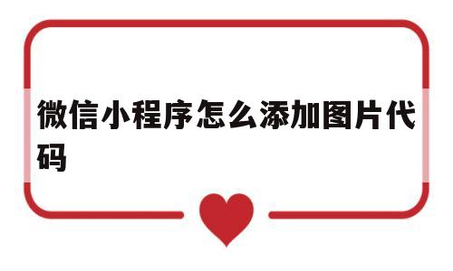 微信小程序怎么添加图片代码(微信小程序怎么添加图片代码呢)