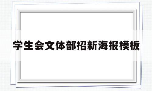 学生会文体部招新海报模板(学生会文体部招新文案吸引人)