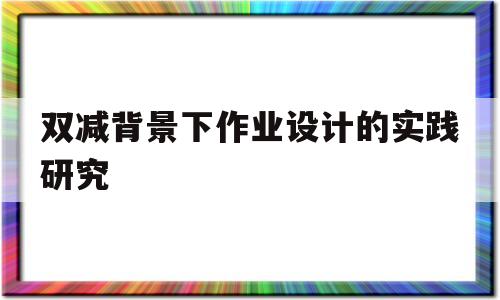 双减背景下作业设计的实践研究(双减背景下作业设计的实践研究的阶段小结)