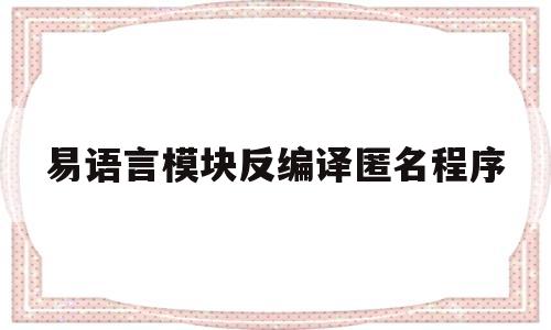 易语言模块反编译匿名程序(易语言写的exe程序反编译)