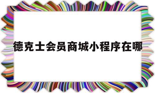 德克士会员商城小程序在哪(德克士会员商城小程序在哪看)