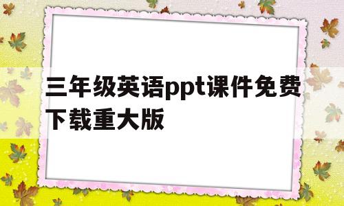 包含三年级英语ppt课件免费下载重大版的词条