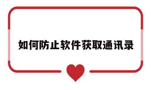 如何防止软件获取通讯录(怎么防止app软件信息获取)