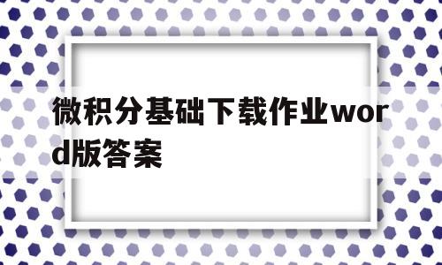 关于微积分基础下载作业word版答案的信息