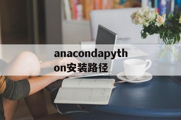 anacondapython安装路径(anaconda安装python27)