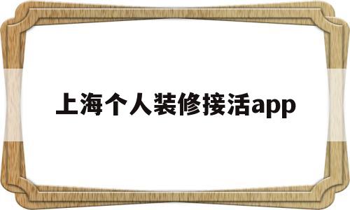 上海个人装修接活app(上海有哪些平台可接装修活)