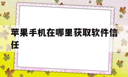 苹果手机在哪里获取软件信任(苹果手机在哪里获取软件信任设置)