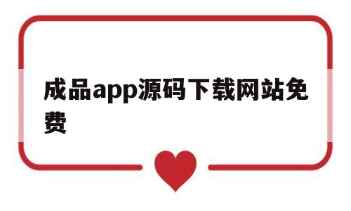 成品app源码下载网站免费(成品app源码下载网站免费安装)