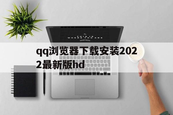 qq浏览器下载安装2022最新版hd(浏览器下载安装2022最新版星空彩票)