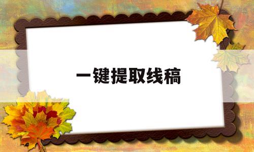 一键提取线稿(一键提取线稿app)