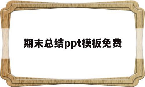 期末总结ppt模板免费(期末总结ppt模板免费下载 素材)