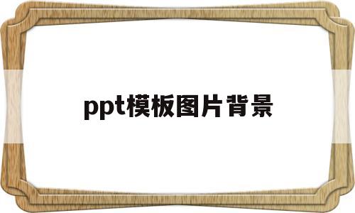 ppt模板图片背景(ppt模板图片背景淡雅)