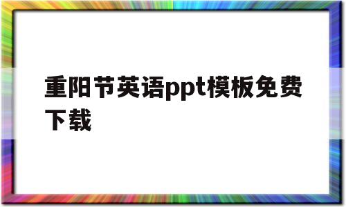 包含重阳节英语ppt模板免费下载的词条