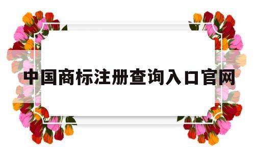 中国商标注册查询入口官网(中国商标注册查询入口官网网址)