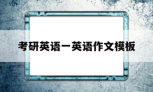 考研英语一英语作文模板(考研英语一作文通用万能模板)