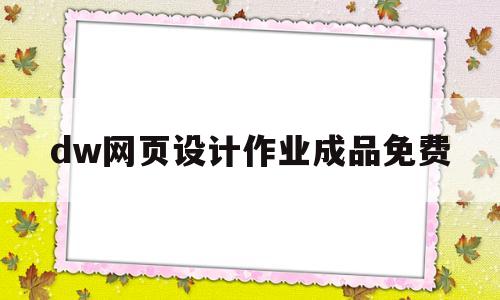 dw网页设计作业成品免费(dw网页设计作业成品免费压缩包)