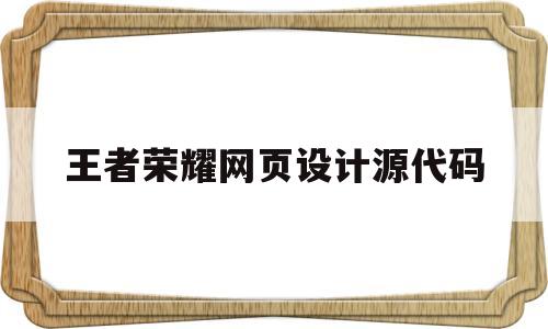 王者荣耀网页设计源代码(王者荣耀网页设计源代码在哪)
