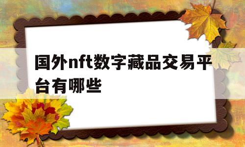 包含国外nft数字藏品交易平台有哪些的词条
